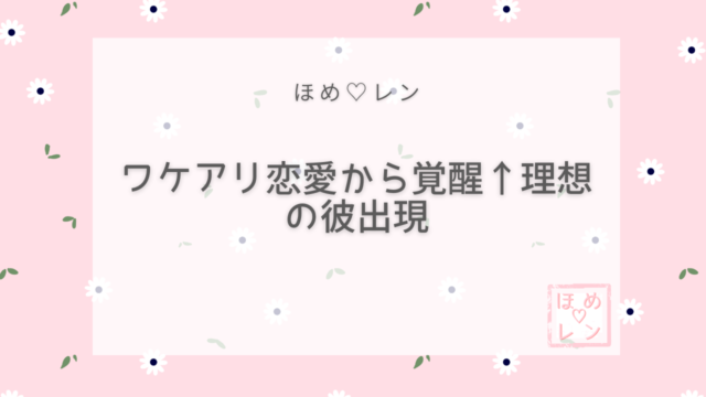 ワケアリ恋愛から覚醒→理想の彼出現