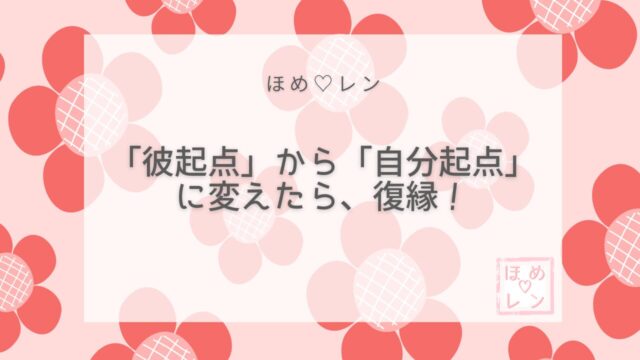 彼起点から自分起点に変えたら復縁