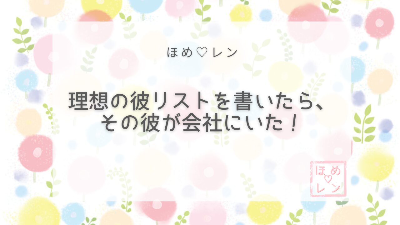 【032】理想の彼リストを書いたら会社に