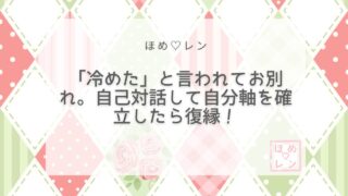 【043】「冷めた」と言われて別れた後に