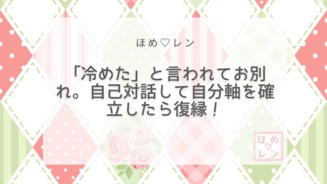 【043】「冷めた」と言われて別れた後に