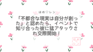 不都合な現実は自分が創ったと認めたら交際開始