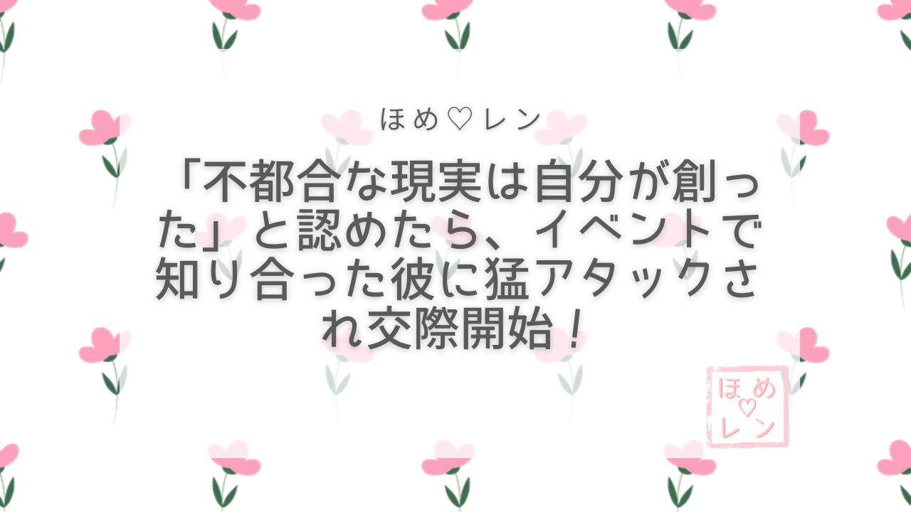 不都合な現実は自分が創ったと認めたら交際開始