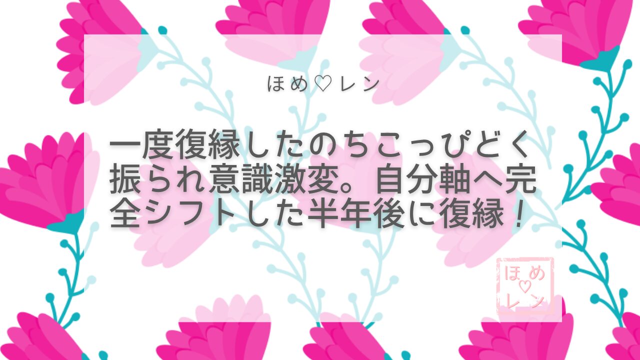 復縁→ふられ→自分軸シフト→再復縁