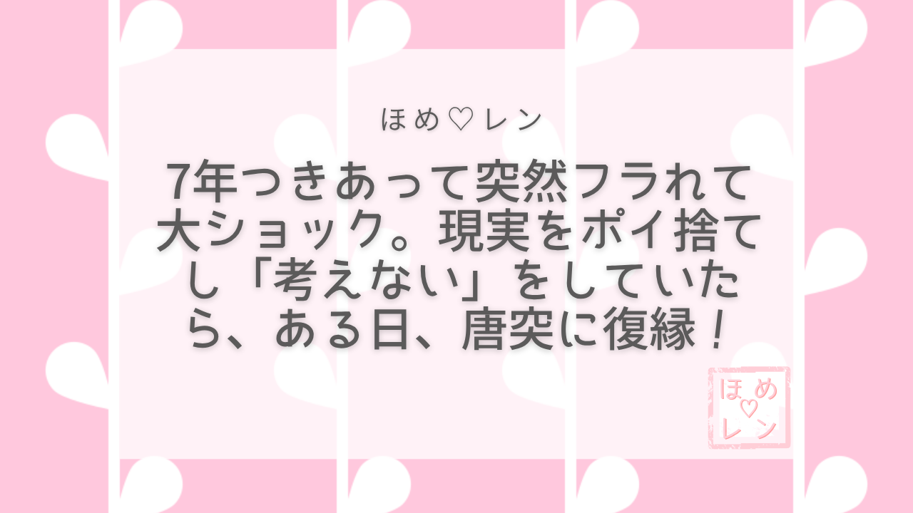 【074】7年付き合った彼に突然振られて