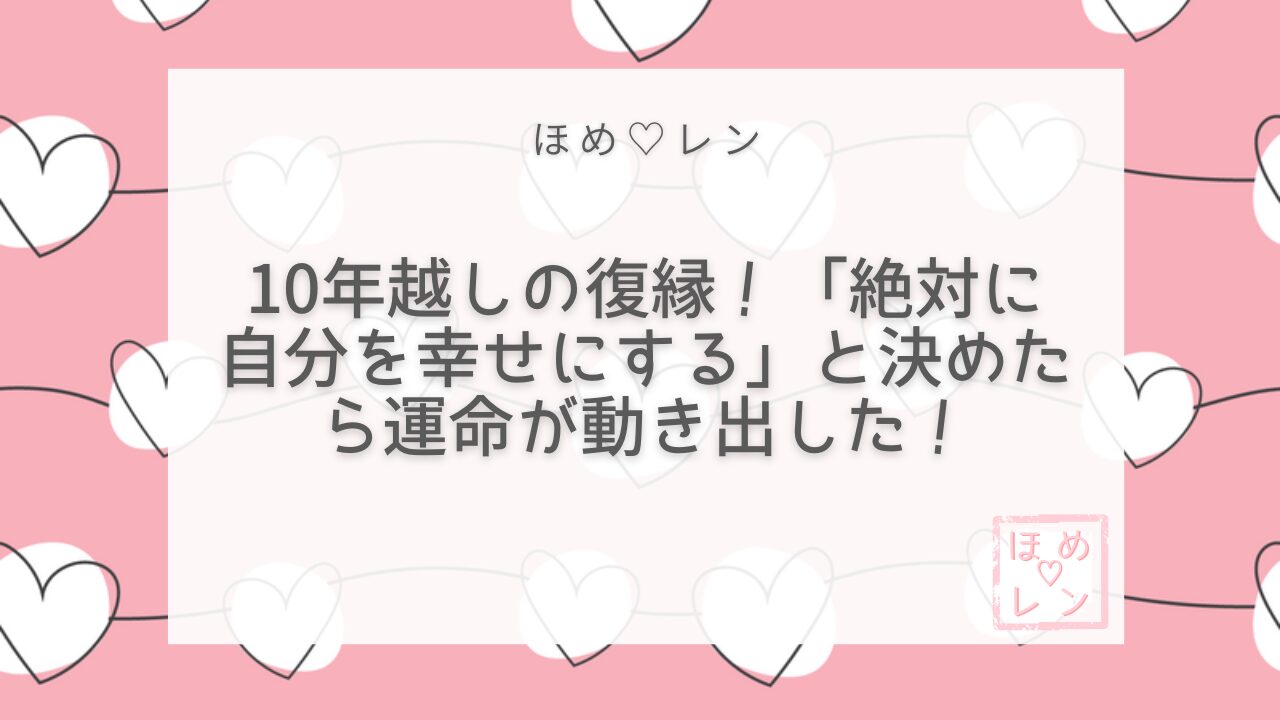 【100】10年越しの復縁！「自分を幸せ